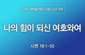 2021-07-04 나의 힘이 되신 여호와여