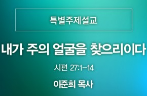 2021-08-22 내가 주의 얼굴을 찾으리이다 (이준희 목사)