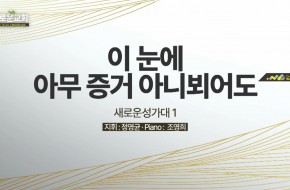 2022.07.03 이 눈에 아무 증거 아니뵈어도 (새로운성가대1)