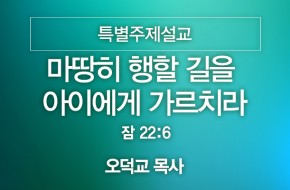 2024-07-21 마땅히 행할 길을 아이에게 가르치라